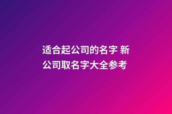 适合起公司的名字 新公司取名字大全参考-第1张-公司起名-玄机派